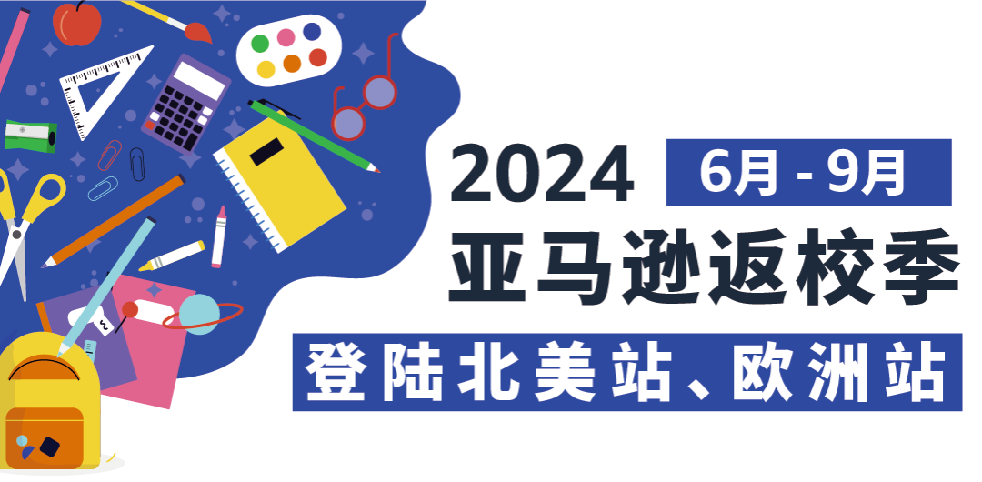 2024年亚马逊返校季活动将于6月-9月举行，请北美、欧洲站卖家尽快提报！